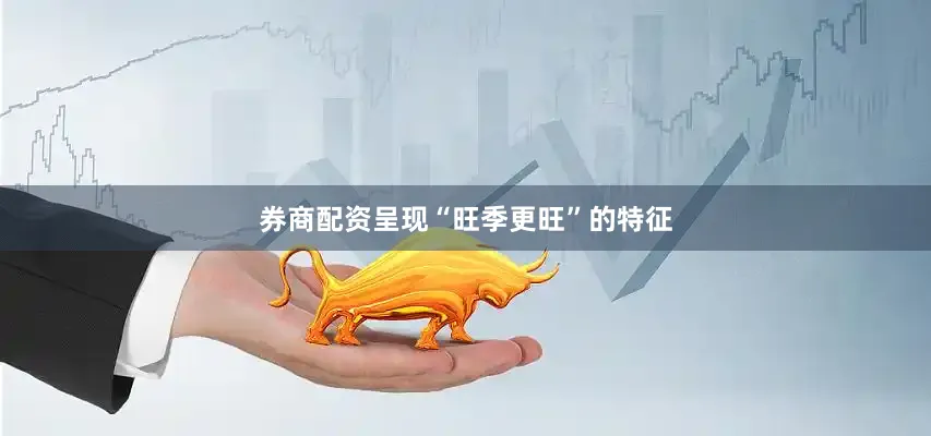 券商配资呈现“旺季更旺”的特征