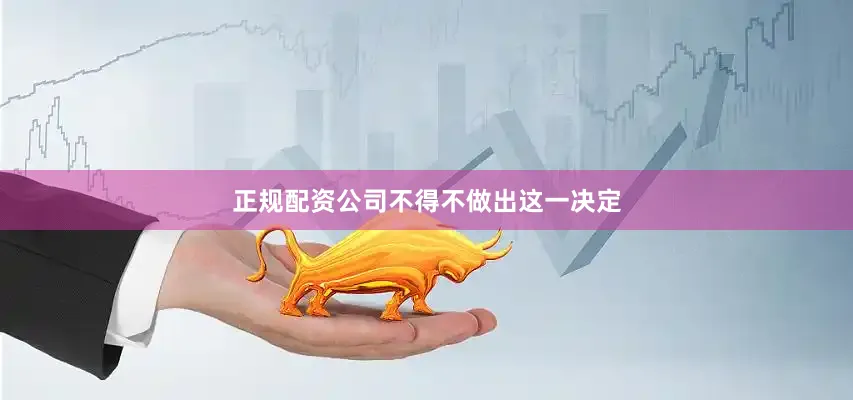 正规配资公司不得不做出这一决定