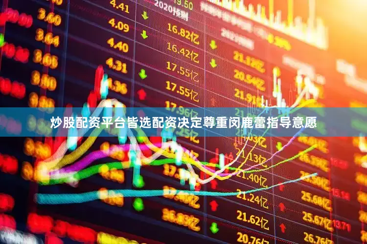 炒股配资平台皆选配资决定尊重闵鹿蕾指导意愿