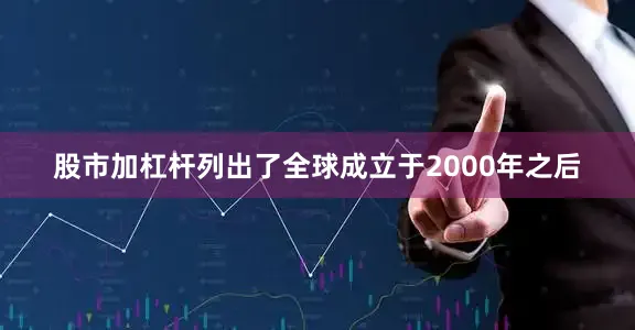 股市加杠杆列出了全球成立于2000年之后