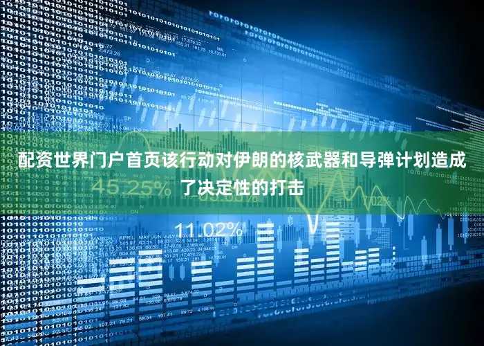 配资世界门户首页该行动对伊朗的核武器和导弹计划造成了决定性的打击