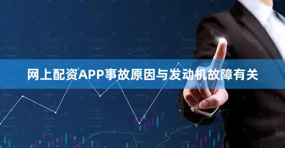 网上配资APP事故原因与发动机故障有关