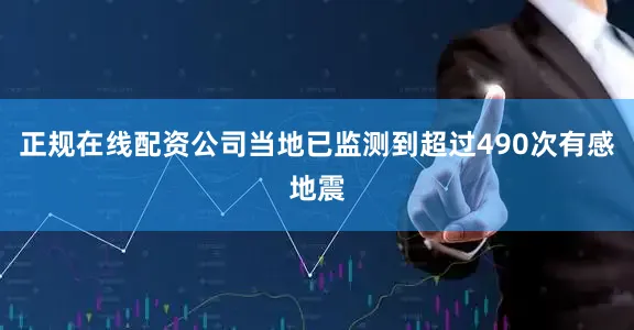 正规在线配资公司当地已监测到超过490次有感地震