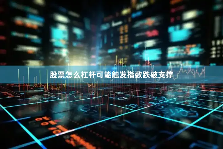 股票怎么杠杆可能触发指数跌破支撑