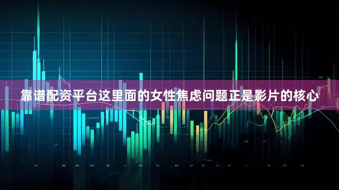 靠谱配资平台这里面的女性焦虑问题正是影片的核心