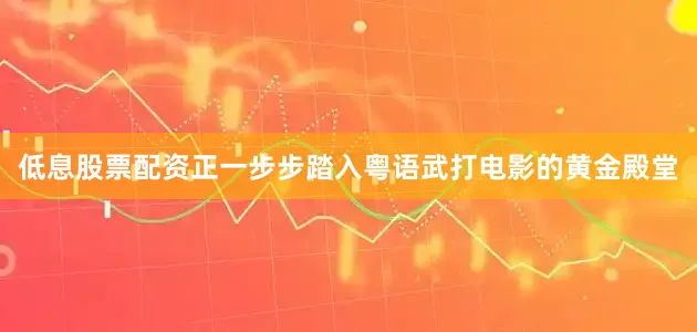 低息股票配资正一步步踏入粤语武打电影的黄金殿堂