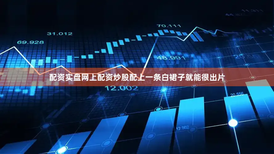 配资实盘网上配资炒股配上一条白裙子就能很出片