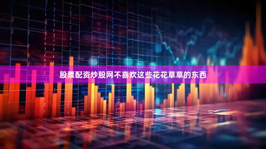 股票配资炒股网不喜欢这些花花草草的东西