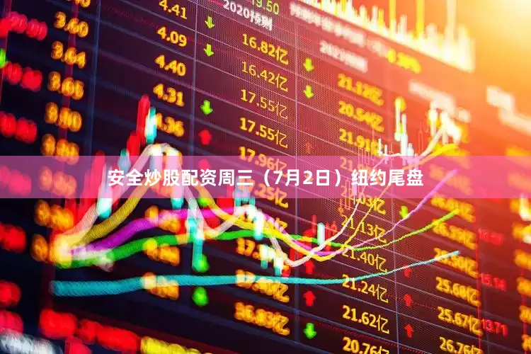 安全炒股配资周三（7月2日）纽约尾盘