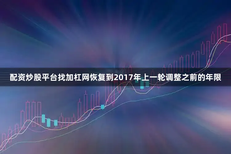 配资炒股平台找加杠网恢复到2017年上一轮调整之前的年限