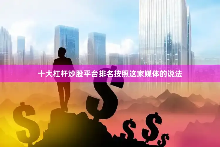 十大杠杆炒股平台排名　　按照这家媒体的说法