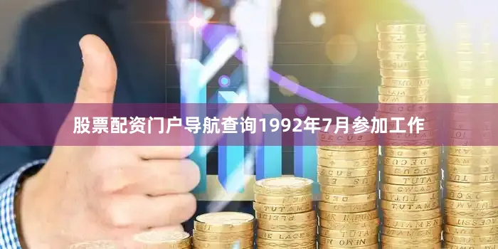 股票配资门户导航查询1992年7月参加工作
