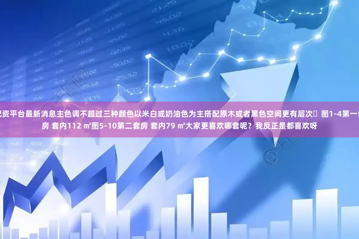配资平台最新消息主色调不超过三种颜色以米白或奶油色为主搭配原木或者黑色空间更有层次	图1-4第一套房 套内112 ㎡图5-10第二套房 套内79 ㎡大家更喜欢哪套呢？我反正是都喜欢呀