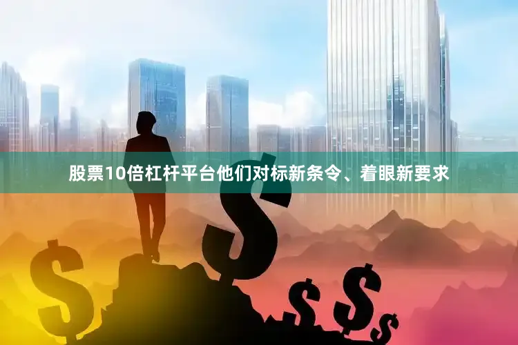 股票10倍杠杆平台他们对标新条令、着眼新要求