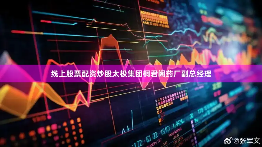 线上股票配资炒股太极集团桐君阁药厂副总经理