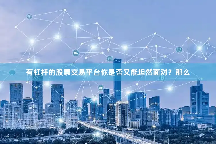 有杠杆的股票交易平台你是否又能坦然面对？那么