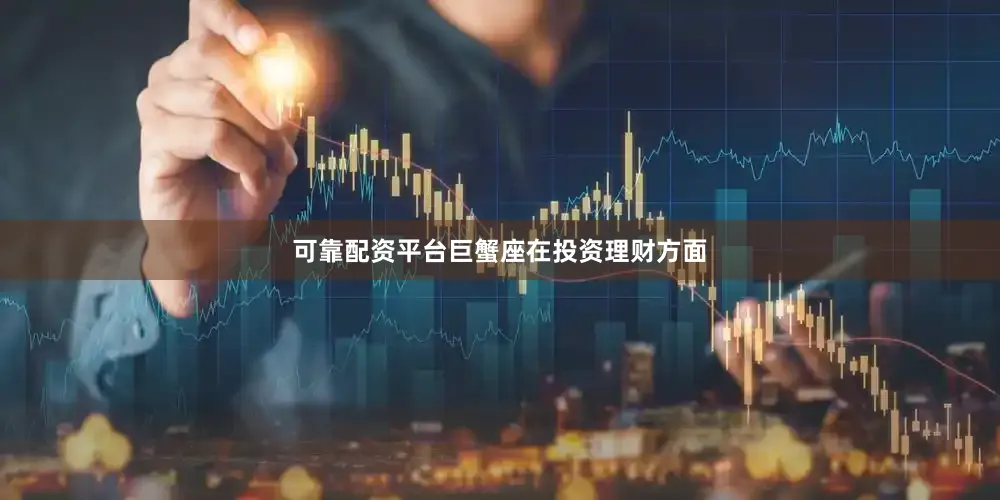 可靠配资平台巨蟹座在投资理财方面
