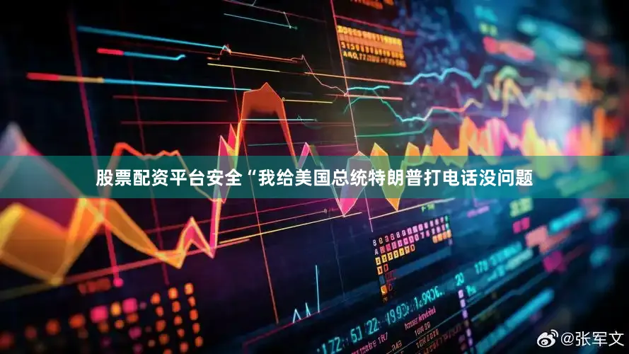 股票配资平台安全“我给美国总统特朗普打电话没问题