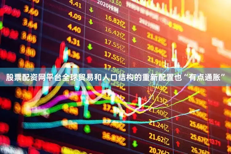 股票配资网平台全球贸易和人口结构的重新配置也“有点通胀”