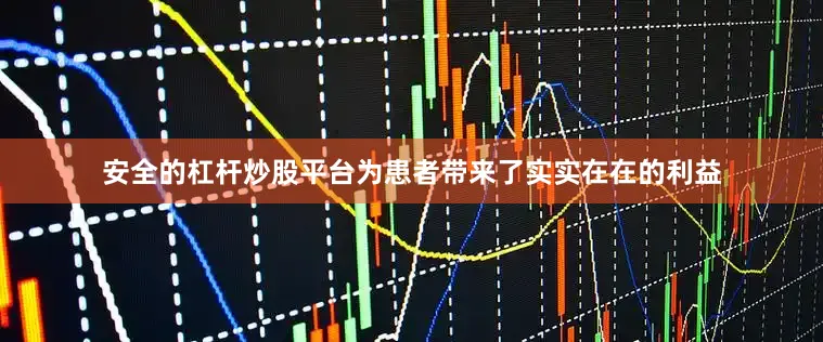 安全的杠杆炒股平台为患者带来了实实在在的利益