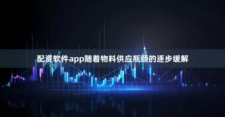 配资软件app随着物料供应瓶颈的逐步缓解