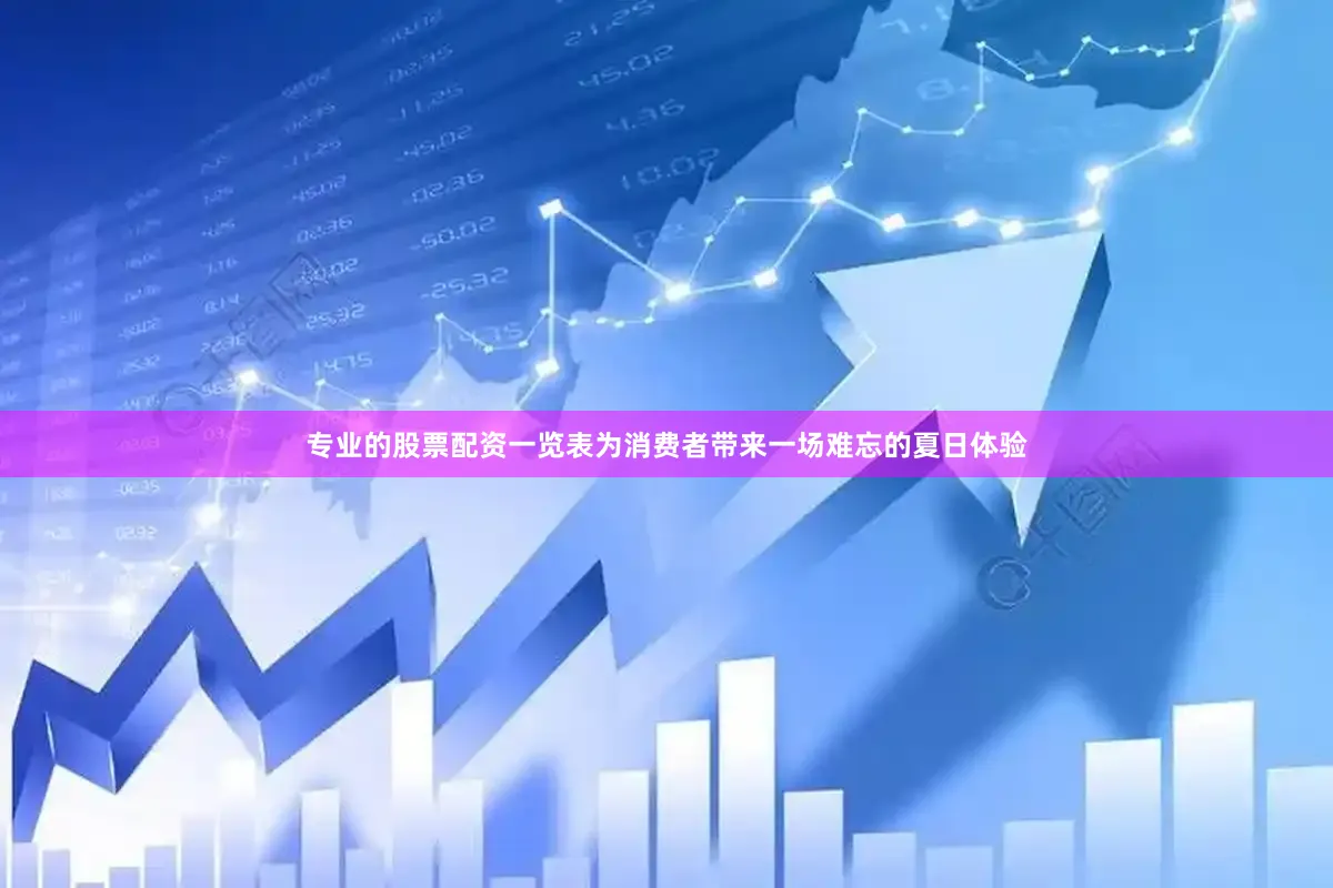 专业的股票配资一览表为消费者带来一场难忘的夏日体验