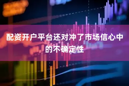 配资开户平台还对冲了市场信心中的不确定性