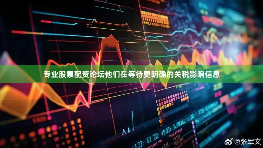 专业股票配资论坛他们在等待更明确的关税影响信息