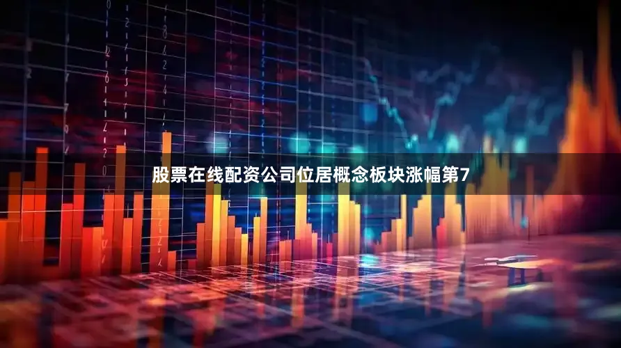 股票在线配资公司位居概念板块涨幅第7