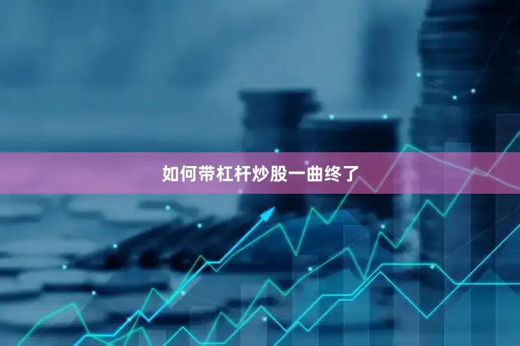 如何带杠杆炒股一曲终了