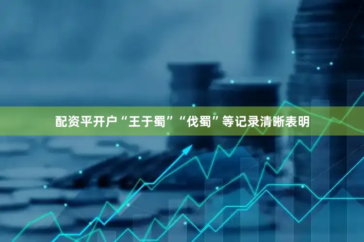 配资平开户“王于蜀”“伐蜀”等记录清晰表明