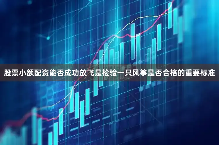 股票小额配资能否成功放飞是检验一只风筝是否合格的重要标准