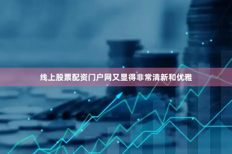 线上股票配资门户网又显得非常清新和优雅