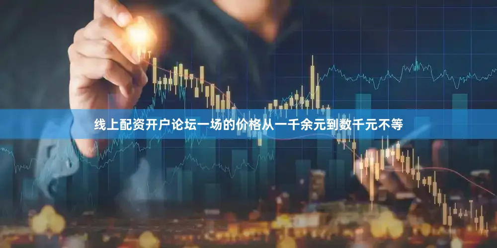 线上配资开户论坛一场的价格从一千余元到数千元不等