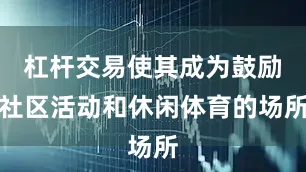 杠杆交易使其成为鼓励社区活动和休闲体育的场所